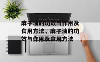 麻子油的功效与作用及食用方法，麻子油的功效与作用及食用方法