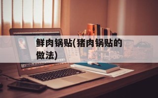 鲜肉锅贴(猪肉锅贴的做法)