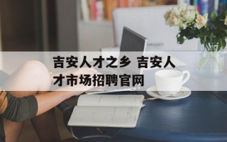 吉安人才之乡 吉安人才市场招聘官网