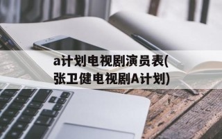 a计划电视剧演员表(张卫健电视剧A计划)