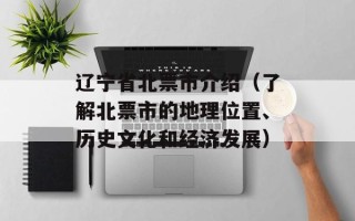 辽宁省北票市介绍（了解北票市的地理位置、历史文化和经济发展）