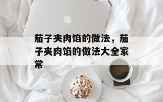 茄子夹肉馅的做法，茄子夹肉馅的做法大全家常