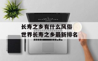 长寿之乡有什么风俗 世界长寿之乡最新排名