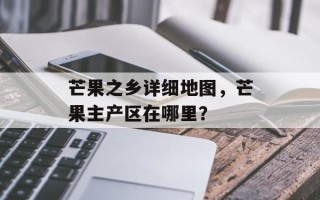 芒果之乡详细地图，芒果主产区在哪里？
