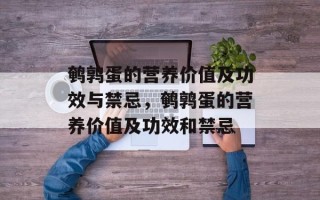 鹌鹑蛋的营养价值及功效与禁忌，鹌鹑蛋的营养价值及功效和禁忌