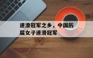 速滑冠军之乡，中国历届女子速滑冠军