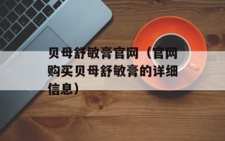 贝母舒敏膏官网（官网购买贝母舒敏膏的详细信息）