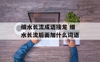 细水长流成语接龙 细水长流后面加什么词语