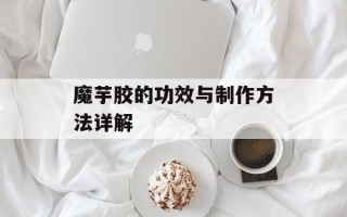 魔芋胶的功效与制作方法详解