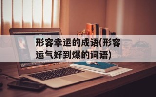 形容幸运的成语(形容运气好到爆的词语)