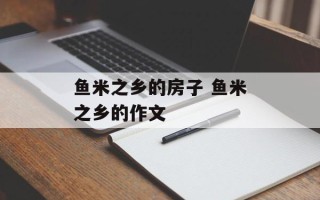 鱼米之乡的房子 鱼米之乡的作文