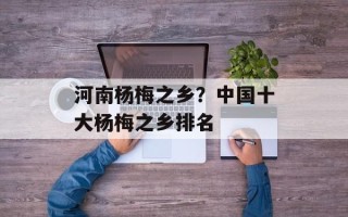 河南杨梅之乡？中国十大杨梅之乡排名