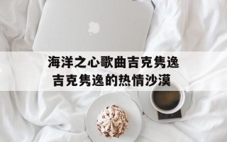 海洋之心歌曲吉克隽逸 吉克隽逸的热情沙漠