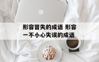 形容冒失的成语 形容一不小心失误的成语