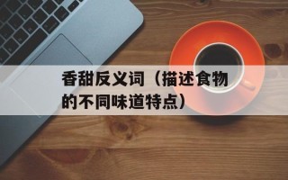 香甜反义词（描述食物的不同味道特点）