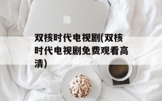 双核时代电视剧(双核时代电视剧免费观看高清)