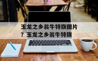 玉龙之乡翁牛特旗图片？玉龙之乡翁牛特旗