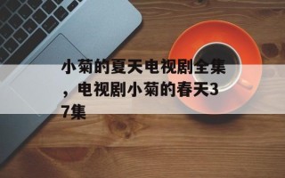 小菊的夏天电视剧全集，电视剧小菊的春天37集