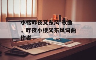小楼昨夜又东风 歌曲，昨夜小楼又东风词曲作者