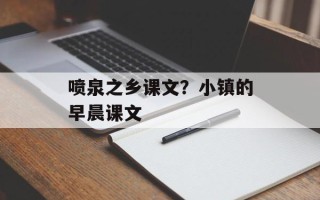 喷泉之乡课文？小镇的早晨课文