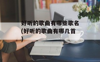 好听的歌曲有哪些歌名(好听的歌曲有哪几首)