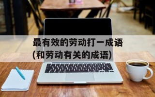 最有效的劳动打一成语(和劳动有关的成语)