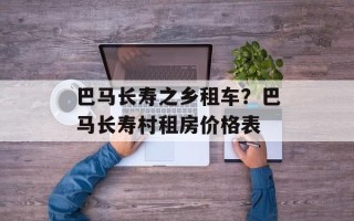 巴马长寿之乡租车？巴马长寿村租房价格表