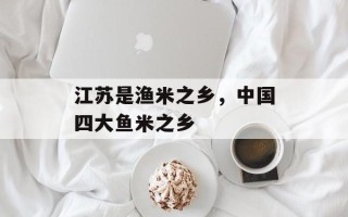 江苏是渔米之乡，中国四大鱼米之乡
