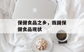 保健食品之乡，我国保健食品现状