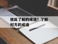 彼此了解的成语？了解对方的成语