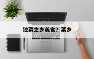 独菜之乡美食？菜乡