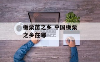 板栗苗之乡 中国板栗之乡在哪