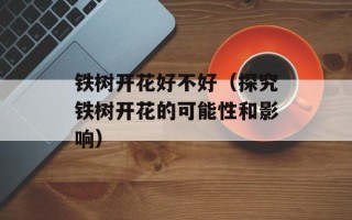 铁树开花好不好（探究铁树开花的可能性和影响）