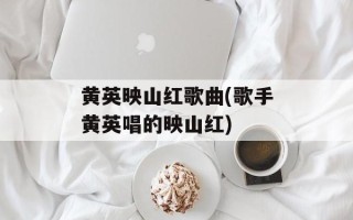 黄英映山红歌曲(歌手黄英唱的映山红)