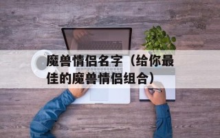 魔兽情侣名字（给你最佳的魔兽情侣组合）