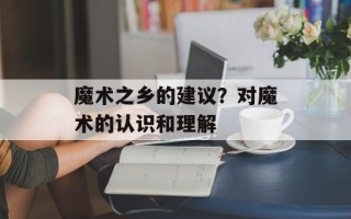 魔术之乡的建议？对魔术的认识和理解