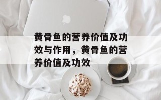 黄骨鱼的营养价值及功效与作用，黄骨鱼的营养价值及功效