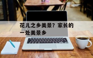花儿之乡美景？家长的一处美景乡