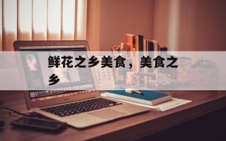 鲜花之乡美食，美食之乡