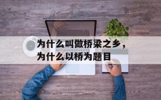 为什么叫做桥梁之乡，为什么以桥为题目