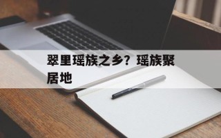 翠里瑶族之乡？瑶族聚居地