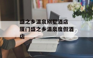 盛之乡温泉别墅酒店 厦门盛之乡温泉度假酒店
