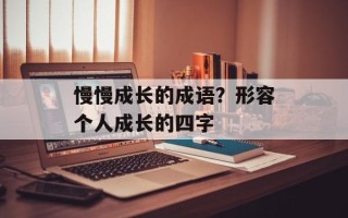 慢慢成长的成语？形容个人成长的四字