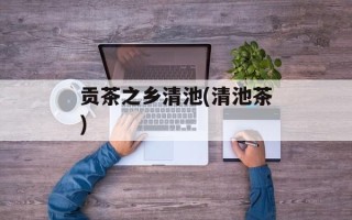 贡茶之乡清池(清池茶)