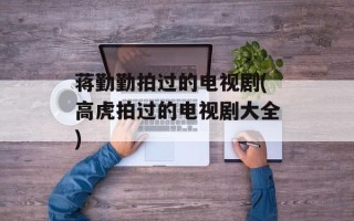 蒋勤勤拍过的电视剧(高虎拍过的电视剧大全)