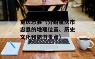 重庆忠县（介绍重庆市忠县的地理位置、历史文化和旅游景点）