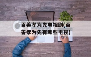 百善孝为先电视剧(百善孝为先有哪些电视)