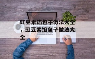 豇豆素馅包子做法大全，豇豆素馅包子做法大全