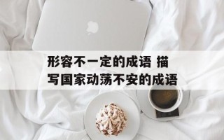 形容不一定的成语 描写国家动荡不安的成语