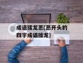 成语接龙恶(恶开头的四字成语接龙)